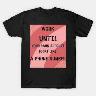 Work until your bank account T-Shirt